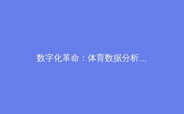 数字化革命：体育数据分析如何重塑现代竞技格局 - 4